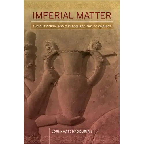 Imperial Matter: Ancient Persia and the Archaeology of Empires