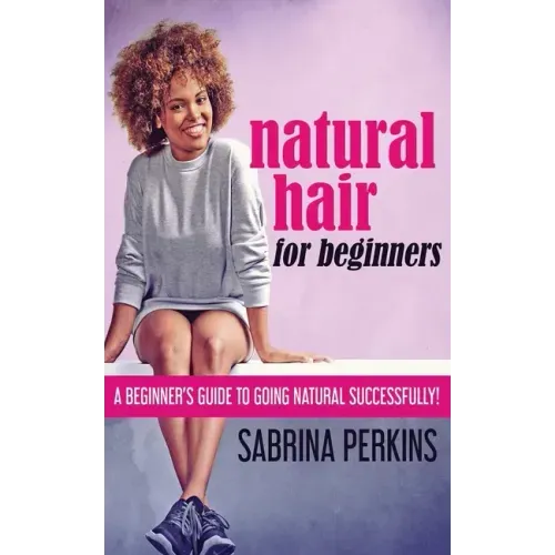 Natural Hair For Beginners: A Beginner's Guide To Going Natural Successfully!