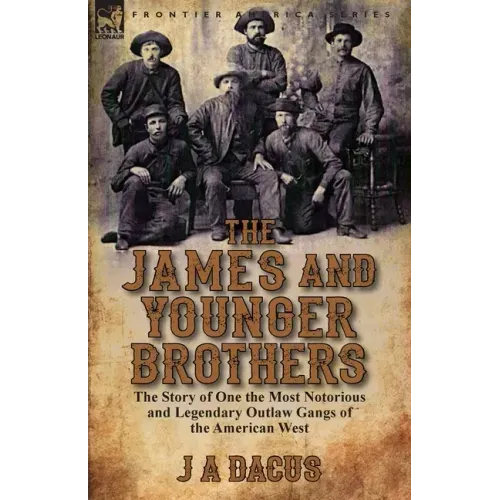 The James and Younger Brothers: the Story of One the Most Notorious and Legendary Outlaw Gangs of the American West