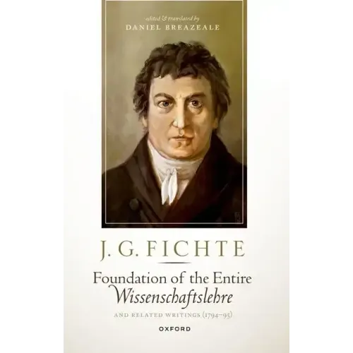 J. G. Fichte: Foundation of the Entire Wissenschaftslehre and Related Writings, 1794-95