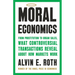Moral Economics: From Prostitution to Organ Sales, What Controversial Transactions Reveal about How Markets Work