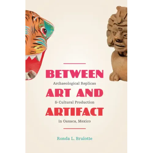 Between Art and Artifact: Archaeological Replicas and Cultural Production in Oaxaca, Mexico