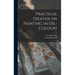Practical Treatise on Painting in Oil-colours