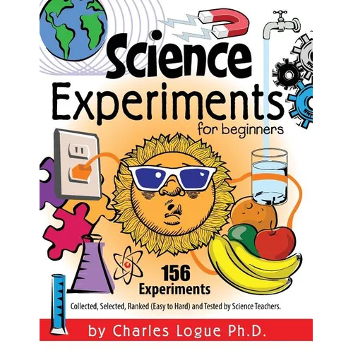 Science Experiments for Beginners, 156 Experiments - Collected, Selected, Ranked (Easy to Hard) and Tested by Science Teachers