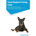 Dutch Shepherd Training Guide Dutch Shepherd Training Guide Includes: Dutch Shepherd Agility Training, Tricks, Socializing, Housetraining, Obedience T