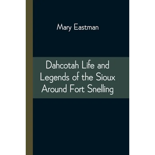 Dahcotah Life and Legends of the Sioux Around Fort Snelling