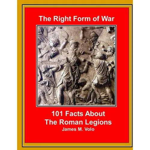 The Right Form of War: 101 Facts About the Roman Legions