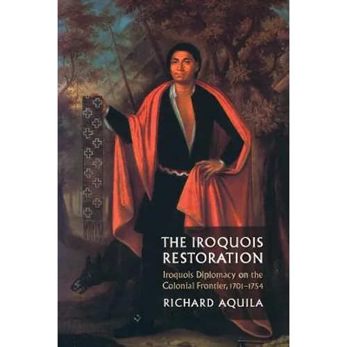 The Iroquois Restoration: Iroquois Diplomacy on the Colonial Frontier, 1701-1754