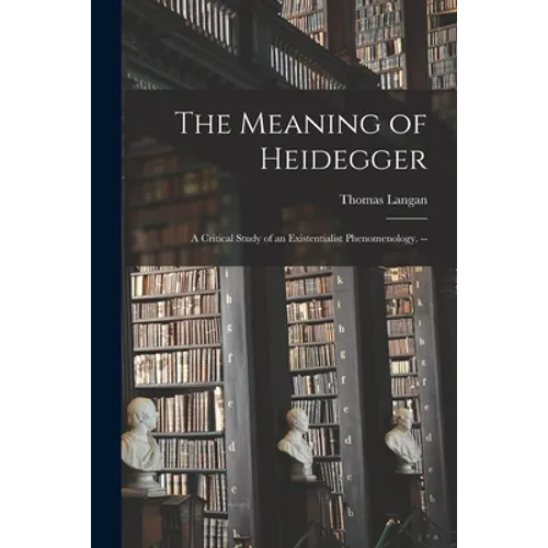 The Meaning of Heidegger: a Critical Study of an Existentialist Phenomenology. --