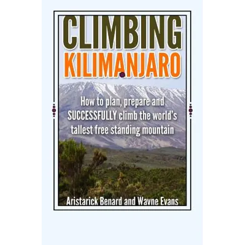 Climbing Kilimanjaro: How to plan, prepare and SUCCESSFULLY climb the world's tallest free standing mountain.