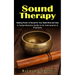 Sound Therapy: Healing Power of Sound for Your Body Mind and Soul (A Comprehensive Guide to Its Instruments & Practices)