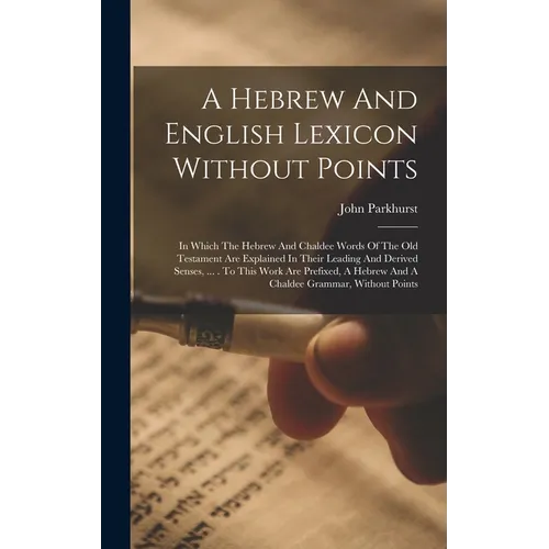 A Hebrew And English Lexicon Without Points: In Which The Hebrew And Chaldee Words Of The Old Testament Are Explained In Their Leading And Derived Sen