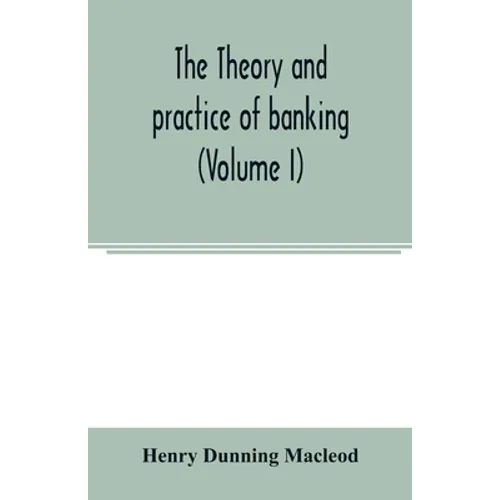 The theory and practice of banking (Volume I)