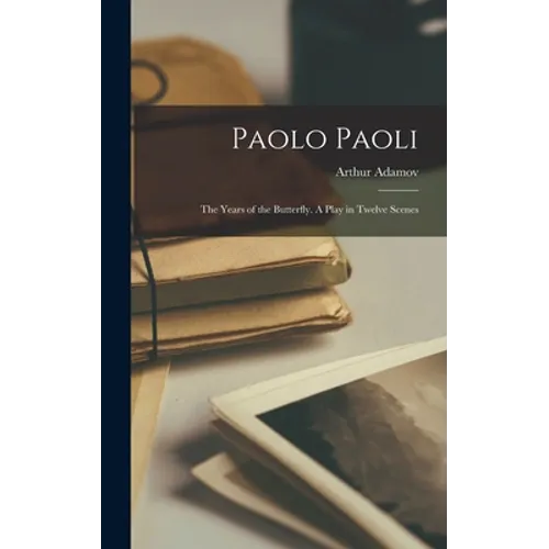 Paolo Paoli; the Years of the Butterfly. A Play in Twelve Scenes