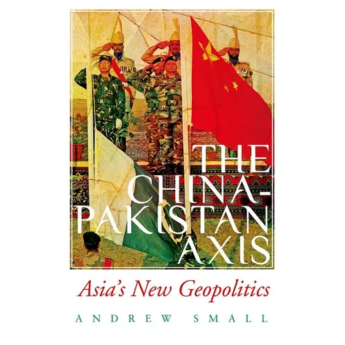 The China-Pakistan Axis: Asia's New Geopolitics