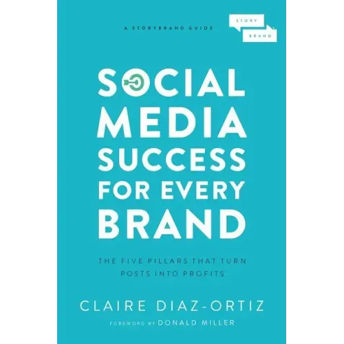 Social Media Success for Every Brand: The Five Storybrand Pillars That Turn Posts Into Profits