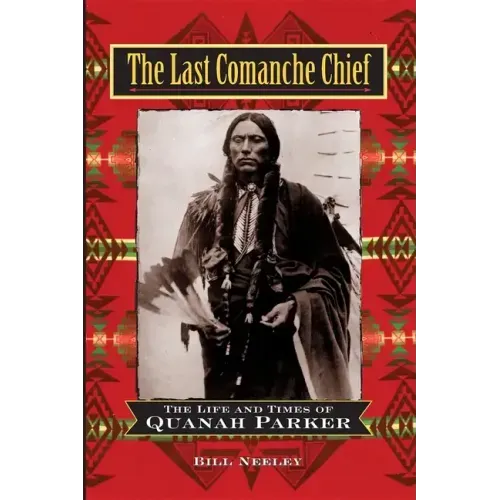 The Last Comanche Chief: The Life and Times of Quanah Parker
