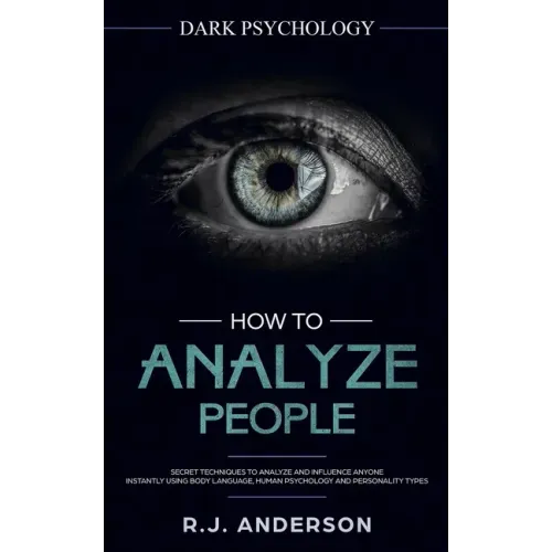 How to Analyze People: Dark Psychology - Secret Techniques to Analyze and Influence Anyone Using Body Language, Human Psychology and Personal