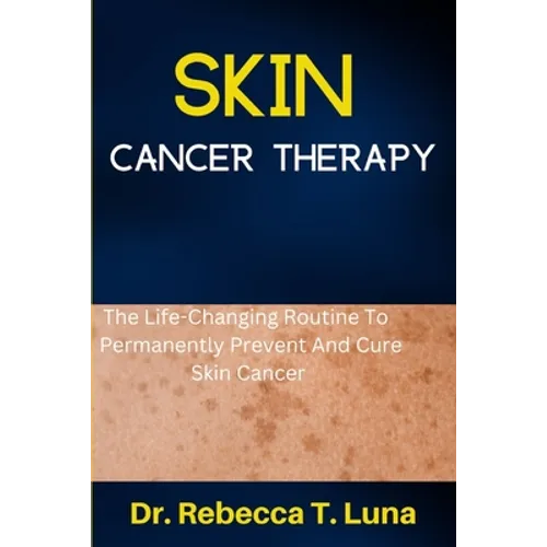 Skin Cancer Therapy: The Life-Changing Routine To Permanently Prevent And Cure Skin Cancer