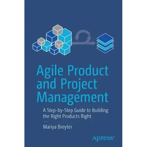Agile Product and Project Management: A Step-By-Step Guide to Building the Right Products Right