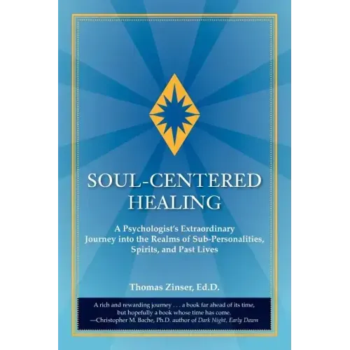 Soul-Centered Healing: A Psychologist's Extraordinary Journey Into the Realms of Sub-Personalities, Spirits, and Past Lives
