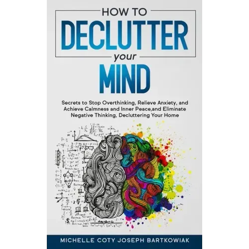 How to Declutter Your Mind: Secrets to Stop Overthinking, Relieve Anxiety, and Achieve Calmness and Inner Peace, and Eliminate Negative Thinking,