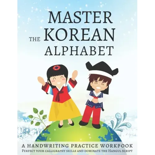 Master The Korean Alphabet, A Handwriting Practice Workbook: Perfect your calligraphy skills and dominate the Hangul script