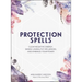 Protection Spells: Clear Negative Energy, Banish Unhealthy Influences, and Embrace Your Power