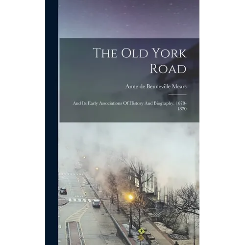 The Old York Road: And Its Early Associations Of History And Biography. 1670-1870