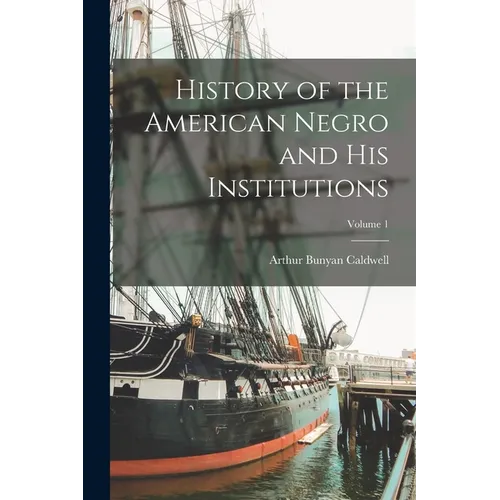 History of the American Negro and his Institutions; Volume 1