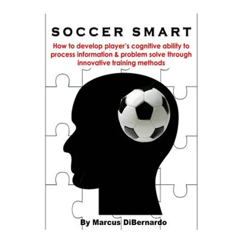 Soccer Smart: How to develop player's cognitive ability to process information & problem solve through innovative training methods