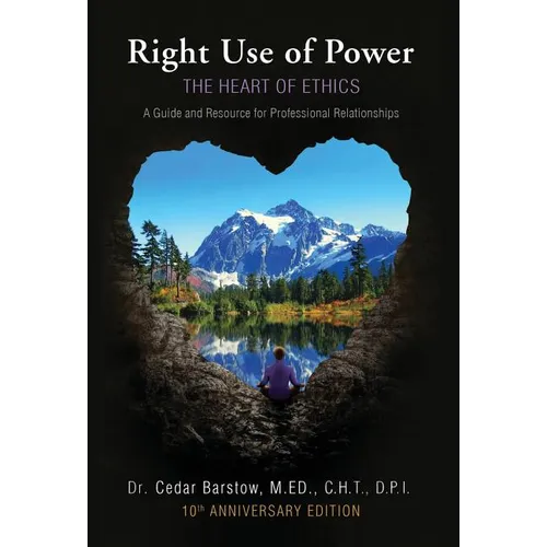 Right Use of Power: The Heart of Ethics: A Guide and Resource for Professional Relationships, 10th Anniversary Edition