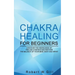 Chakra Healing for Beginners: Discover the knowledge of chakra healing and restore the balance of your mind, body and spirit