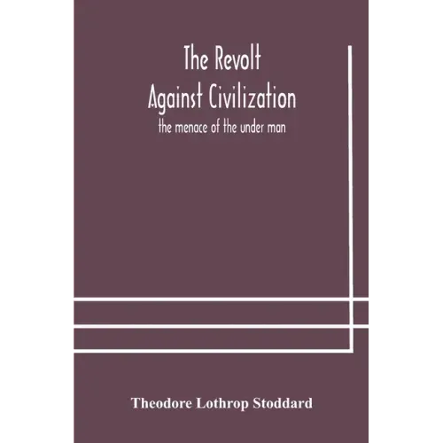 The revolt against civilization: the menace of the under man