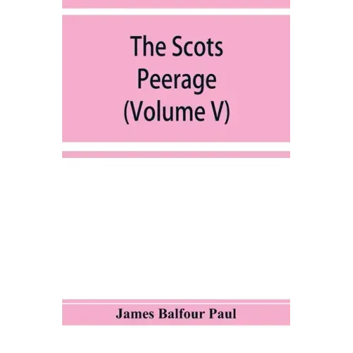 The Scots peerage; founded on Wood's edition of Sir Robert Douglas's peerage of Scotland; containing an historical and genealogical account of the nob