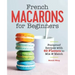 French Macarons for Beginners: Foolproof Recipes with 30 Shells and 30 Fillings
