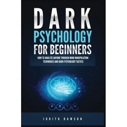 Dark Psychology for Beginners: How to Analyze Anyone Through Mind Manipulation Techniques and Dark Psychology Tactics