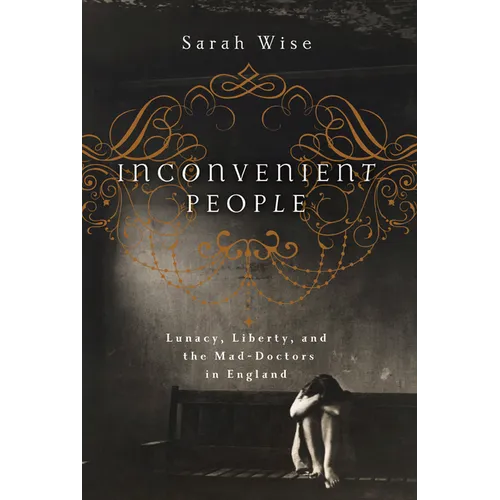 Inconvenient People: Lunacy, Liberty, and the Mad-Doctors in England