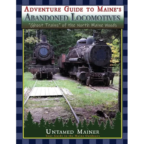 Adventure Guide to Maine's Abandoned Locomotives