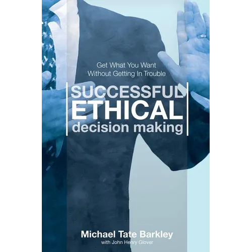 Successful Ethical Decision Making: Get What You Want Without Getting In Trouble