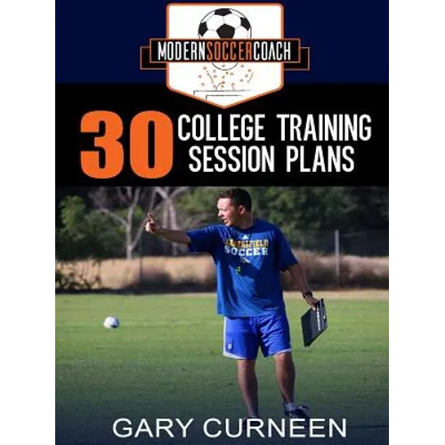 The Modern Soccer Coach: 30 College Training Session Plans