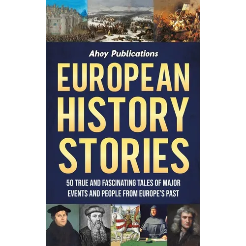 European History Stories: 50 True and Fascinating Tales of Major Events and People from Europe's Past
