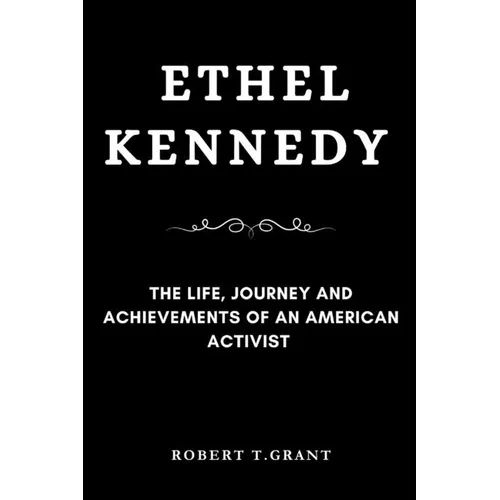 Ethel Kennedy: The Life, Journey and achievements of an American Activist