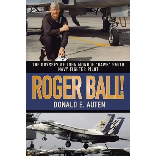 Roger Ball!: The Odyssey of John Monroe "Hawk" Smith Navy Fighter Pilot