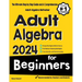 Adult Algebra for Beginners: The Ultimate Step by Step Guide and A Comprehensive Adult Algebra Refresher