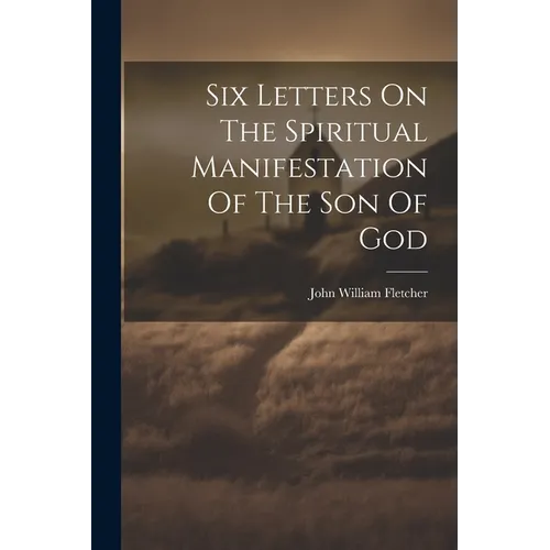 Six Letters On The Spiritual Manifestation Of The Son Of God
