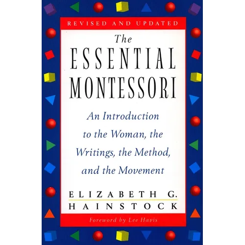 The Essential Montessori: An Introduction to the Woman, the Writings, the Method, and the Movement