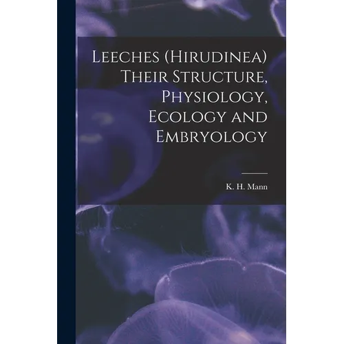 Leeches (Hirudinea) Their Structure, Physiology, Ecology and Embryology