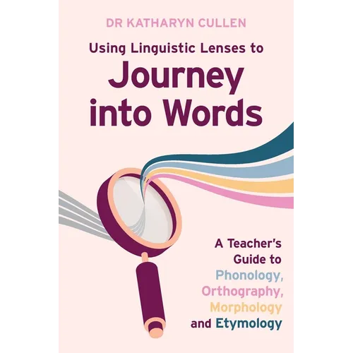 Using Linguistic Lenses to Journey into Words: A Teacher's Guide to Phonology, Orthography, Morphology and Etymology