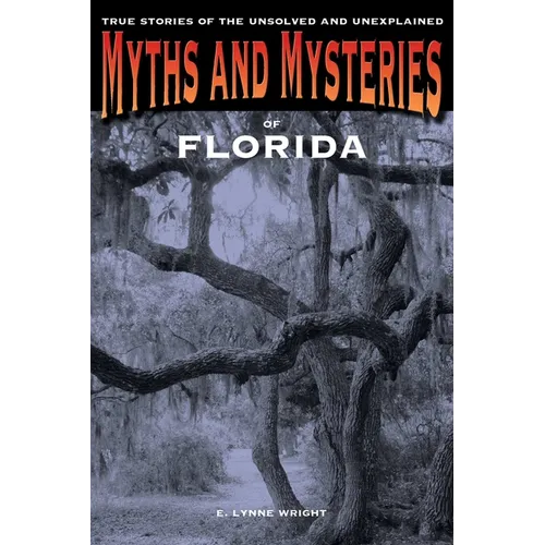 Myths and Mysteries of Florida: True Stories Of The Unsolved And Unexplained